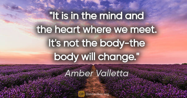 Amber Valletta quote: "It is in the mind and the heart where we meet. It's not the..."