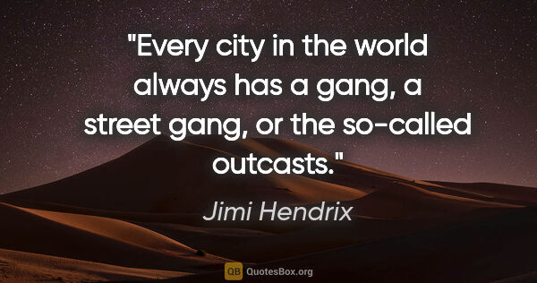 Jimi Hendrix quote: "Every city in the world always has a gang, a street gang, or..."