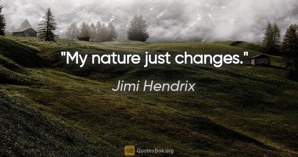 Jimi Hendrix quote: "My nature just changes."