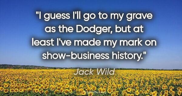 Jack Wild quote: "I guess I'll go to my grave as the Dodger, but at least I've..."
