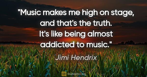 Jimi Hendrix quote: "Music makes me high on stage, and that's the truth. It's like..."