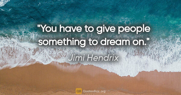 Jimi Hendrix quote: "You have to give people something to dream on."