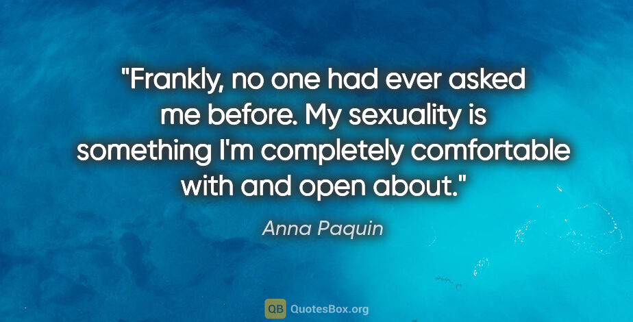 Anna Paquin quote: "Frankly, no one had ever asked me before. My sexuality is..."