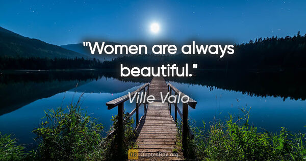 Ville Valo quote: "Women are always beautiful."