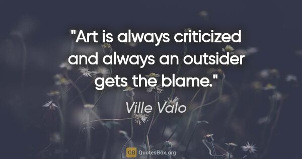 Ville Valo quote: "Art is always criticized and always an outsider gets the blame."