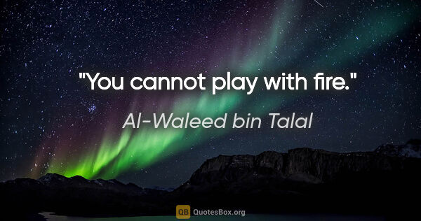 Al-Waleed bin Talal quote: "You cannot play with fire."