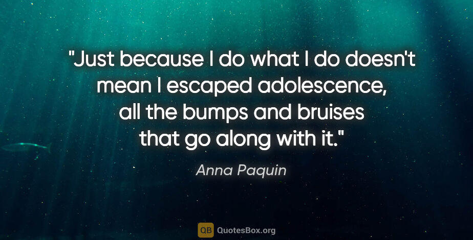 Anna Paquin quote: "Just because I do what I do doesn't mean I escaped..."