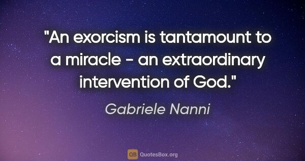 Gabriele Nanni quote: "An exorcism is tantamount to a miracle - an extraordinary..."