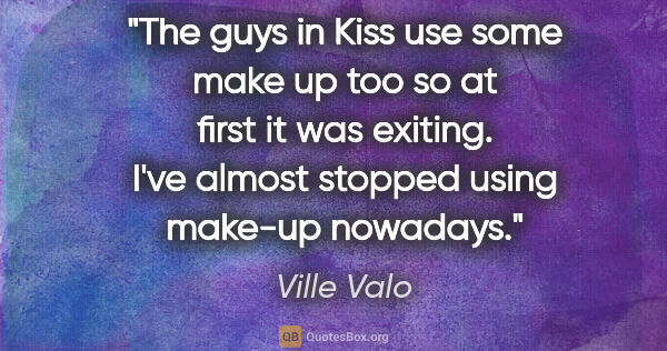 Ville Valo quote: "The guys in Kiss use some make up too so at first it was..."