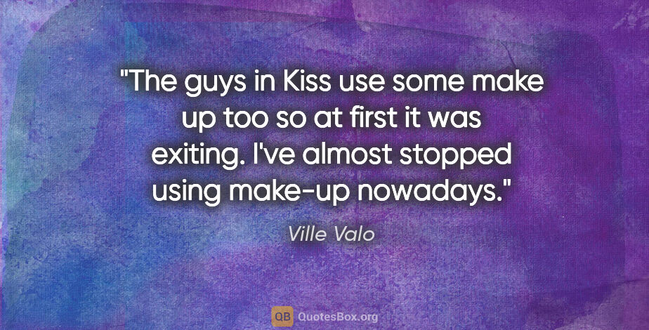 Ville Valo quote: "The guys in Kiss use some make up too so at first it was..."