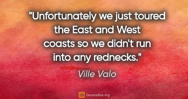 Ville Valo quote: "Unfortunately we just toured the East and West coasts so we..."