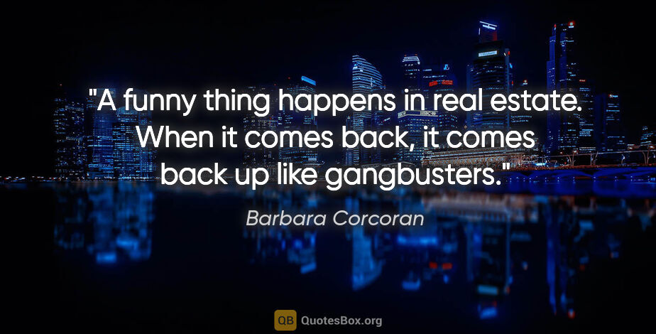Barbara Corcoran quote: "A funny thing happens in real estate. When it comes back, it..."