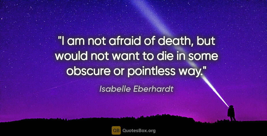 Isabelle Eberhardt quote: "I am not afraid of death, but would not want to die in some..."