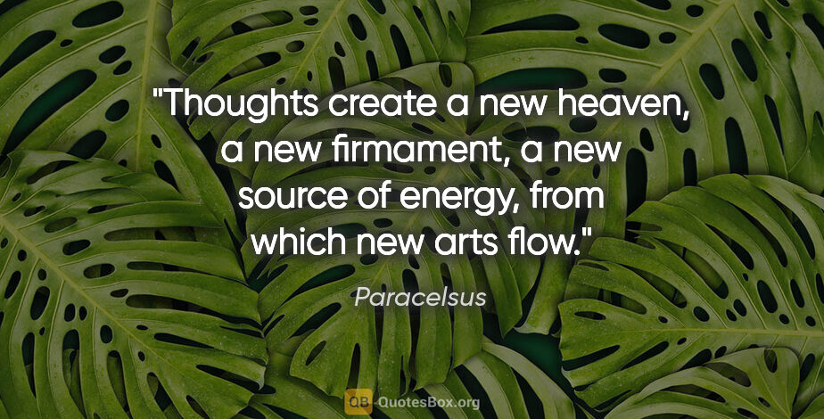 Paracelsus quote: "Thoughts create a new heaven, a new firmament, a new source of..."