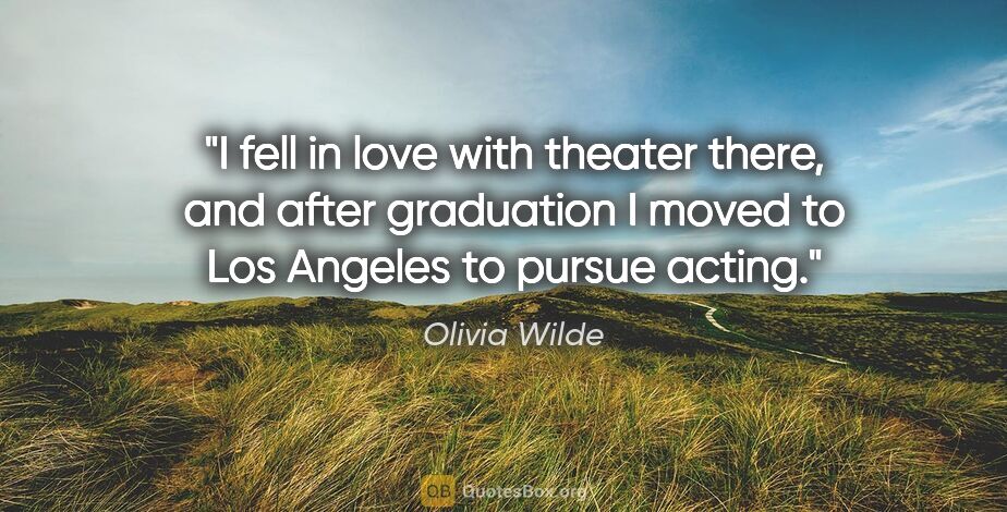 Olivia Wilde quote: "I fell in love with theater there, and after graduation I..."