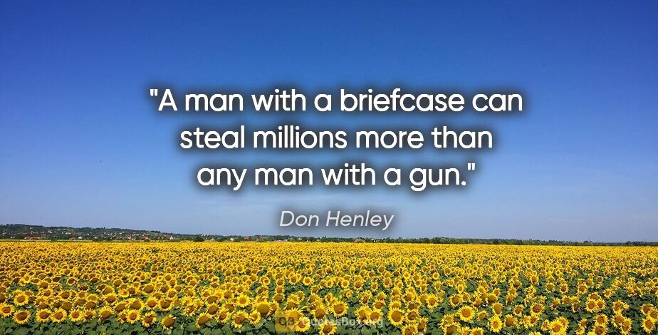 Don Henley quote: "A man with a briefcase can steal millions more than any man..."