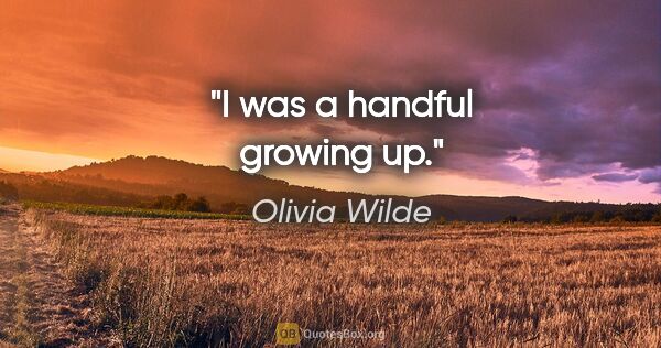 Olivia Wilde quote: "I was a handful growing up."