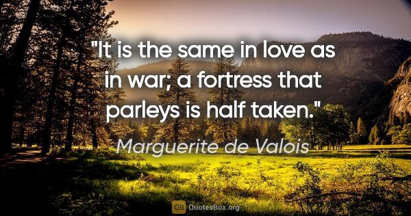 Marguerite de Valois quote: "It is the same in love as in war; a fortress that parleys is..."