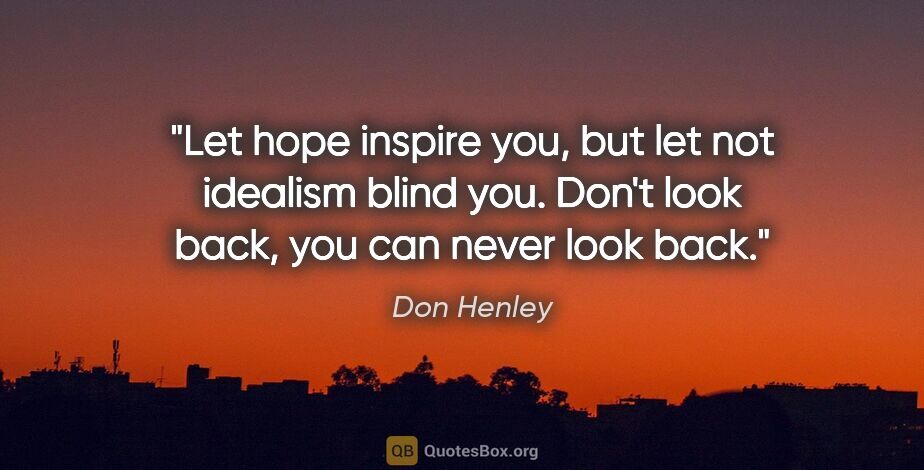 Don Henley quote: "Let hope inspire you, but let not idealism blind you. Don't..."