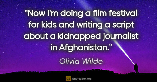 Olivia Wilde quote: "Now I'm doing a film festival for kids and writing a script..."