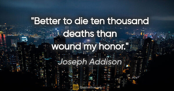 Joseph Addison quote: "Better to die ten thousand deaths than wound my honor."