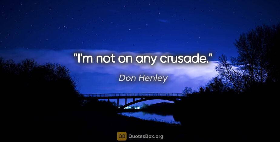 Don Henley quote: "I'm not on any crusade."