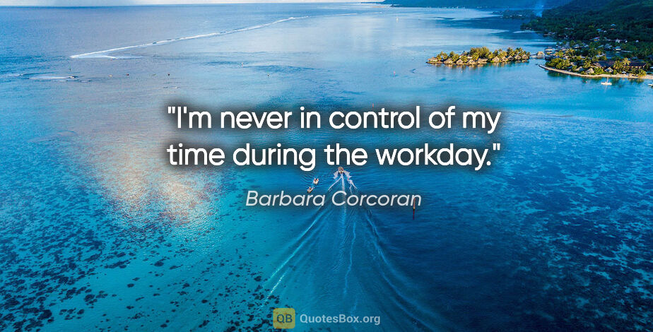 Barbara Corcoran quote: "I'm never in control of my time during the workday."