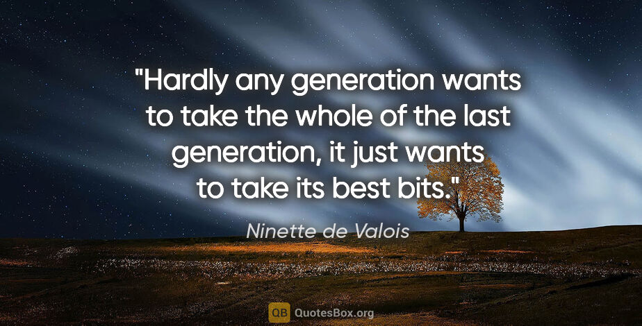 Ninette de Valois quote: "Hardly any generation wants to take the whole of the last..."