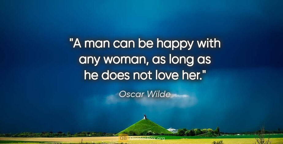 Oscar Wilde quote: "A man can be happy with any woman, as long as he does not love..."