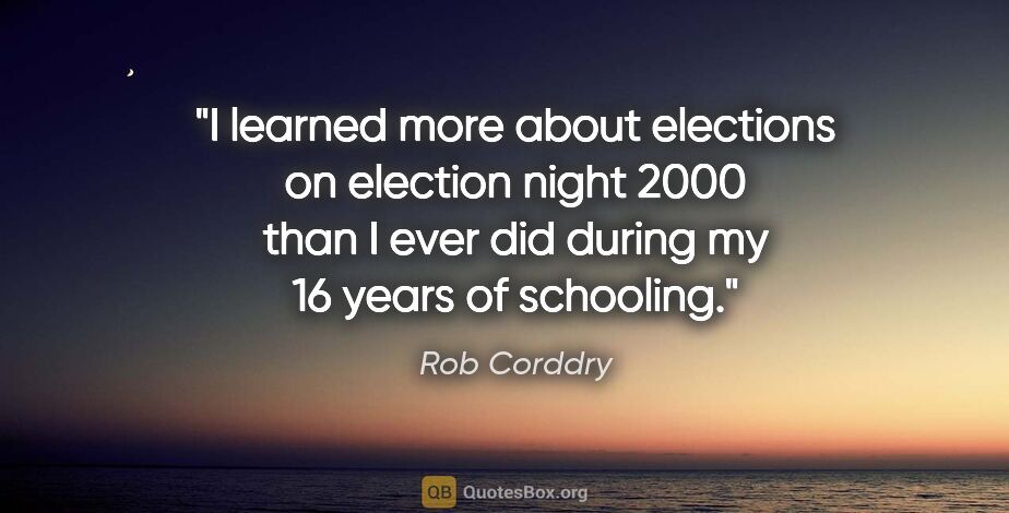 Rob Corddry quote: "I learned more about elections on election night 2000 than I..."