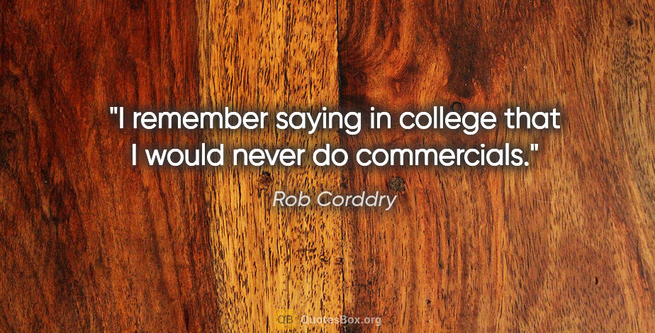 Rob Corddry quote: "I remember saying in college that I would never do commercials."