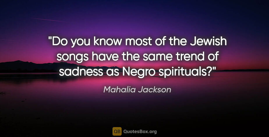 Mahalia Jackson quote: "Do you know most of the Jewish songs have the same trend of..."