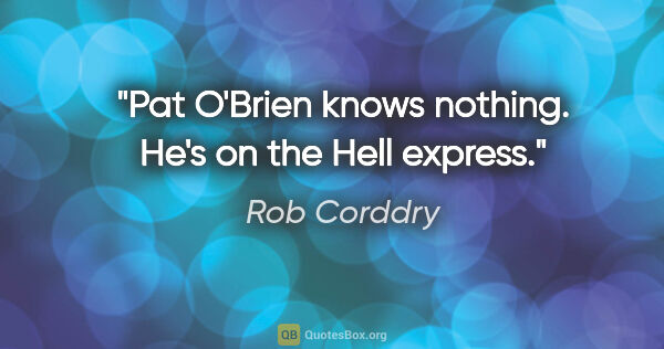 Rob Corddry quote: "Pat O'Brien knows nothing. He's on the Hell express."