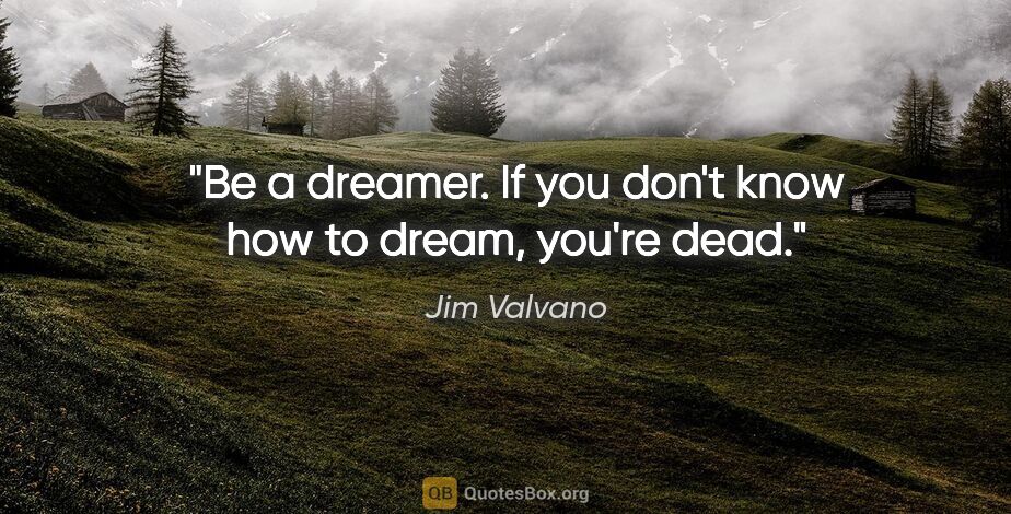Jim Valvano quote: "Be a dreamer. If you don't know how to dream, you're dead."