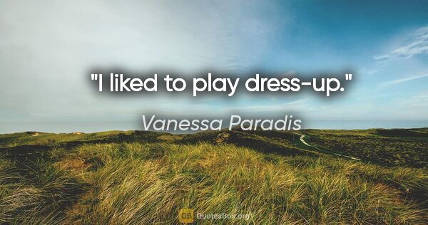 Vanessa Paradis quote: "I liked to play dress-up."