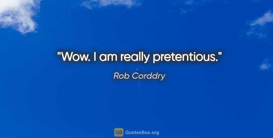 Rob Corddry quote: "Wow. I am really pretentious."