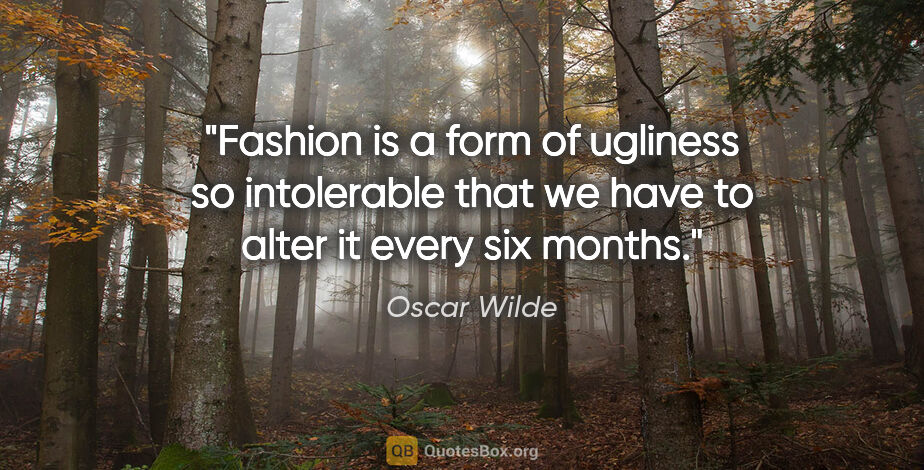 Oscar Wilde quote: "Fashion is a form of ugliness so intolerable that we have to..."