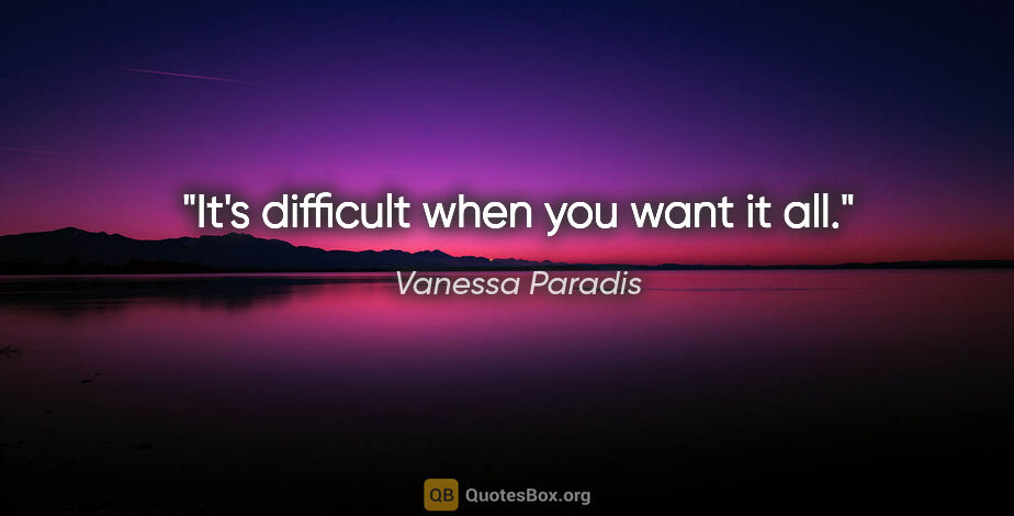 Vanessa Paradis quote: "It's difficult when you want it all."