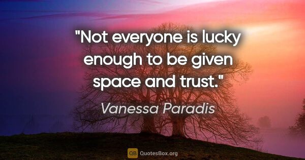 Vanessa Paradis quote: "Not everyone is lucky enough to be given space and trust."