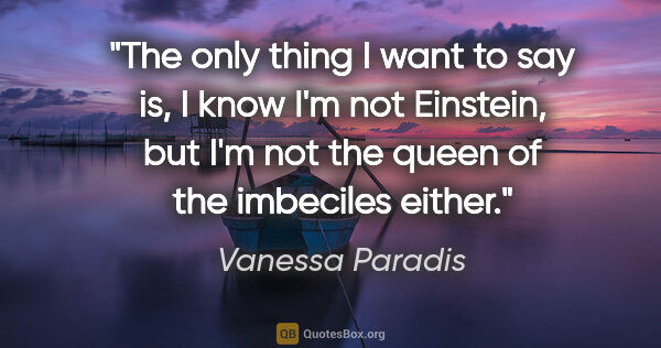 Vanessa Paradis quote: "The only thing I want to say is, I know I'm not Einstein, but..."