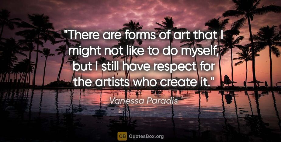 Vanessa Paradis quote: "There are forms of art that I might not like to do myself, but..."