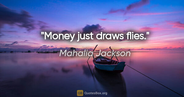 Mahalia Jackson quote: "Money just draws flies."