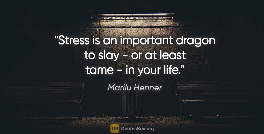 Marilu Henner quote: "Stress is an important dragon to slay - or at least tame - in..."
