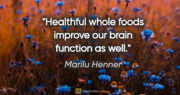 Marilu Henner quote: "Healthful whole foods improve our brain function as well."