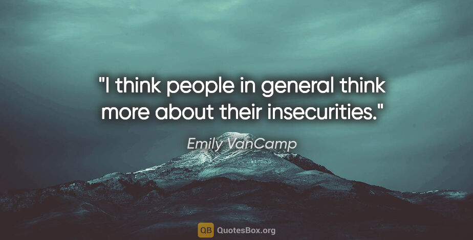 Emily VanCamp quote: "I think people in general think more about their insecurities."