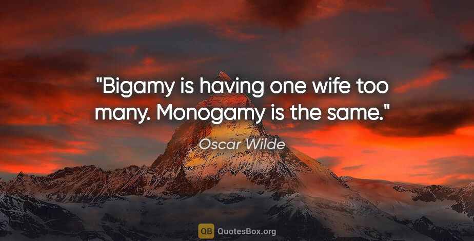 Oscar Wilde quote: "Bigamy is having one wife too many. Monogamy is the same."