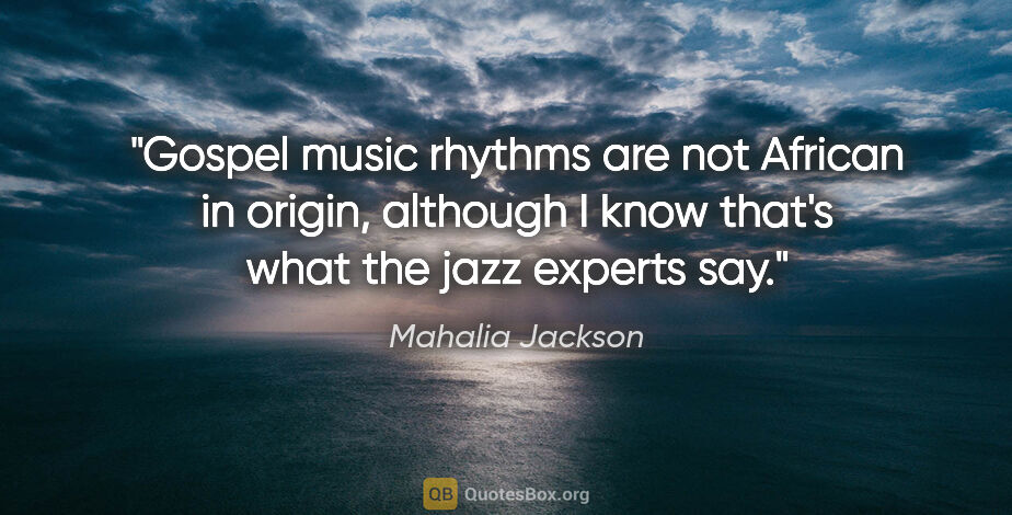 Mahalia Jackson quote: "Gospel music rhythms are not African in origin, although I..."