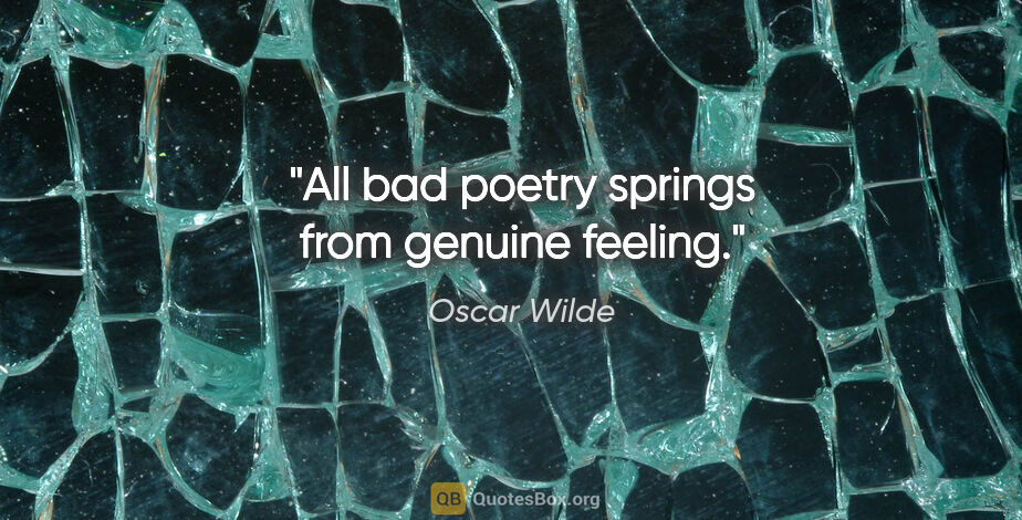 Oscar Wilde quote: "All bad poetry springs from genuine feeling."