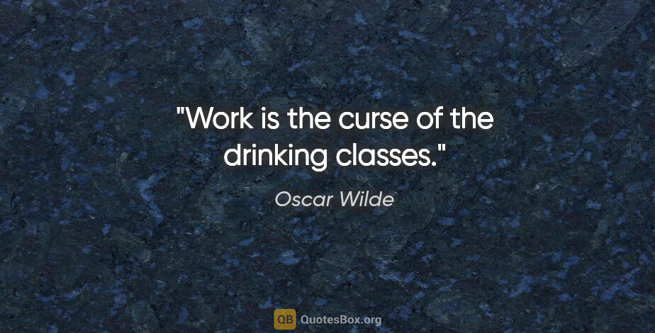 Oscar Wilde quote: "Work is the curse of the drinking classes."