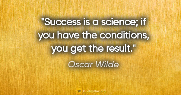 Oscar Wilde quote: "Success is a science; if you have the conditions, you get the..."